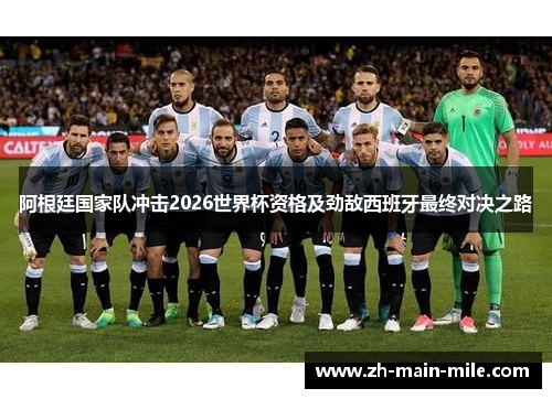 阿根廷国家队冲击2026世界杯资格及劲敌西班牙最终对决之路