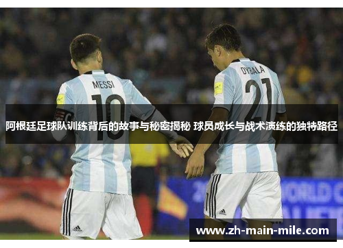 阿根廷足球队训练背后的故事与秘密揭秘 球员成长与战术演练的独特路径