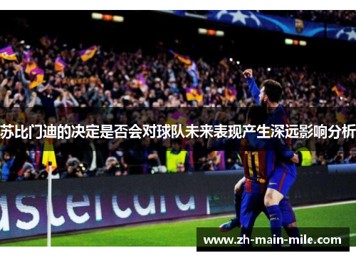 苏比门迪的决定是否会对球队未来表现产生深远影响分析