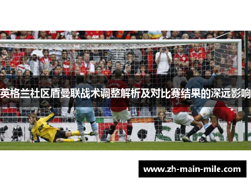 英格兰社区盾曼联战术调整解析及对比赛结果的深远影响