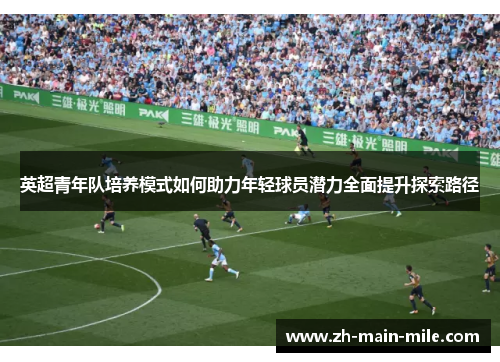 英超青年队培养模式如何助力年轻球员潜力全面提升探索路径