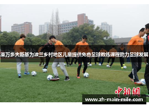 莱万多夫斯基为波兰乡村地区儿童提供免费足球教练课程助力足球发展