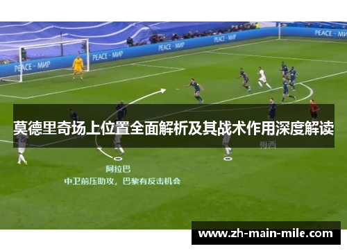 莫德里奇场上位置全面解析及其战术作用深度解读