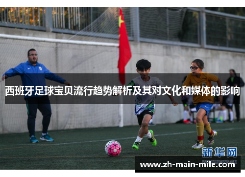 西班牙足球宝贝流行趋势解析及其对文化和媒体的影响