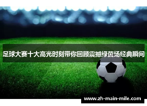 足球大赛十大高光时刻带你回顾震撼绿茵场经典瞬间