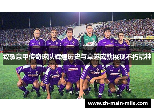 致敬意甲传奇球队辉煌历史与卓越成就展现不朽精神