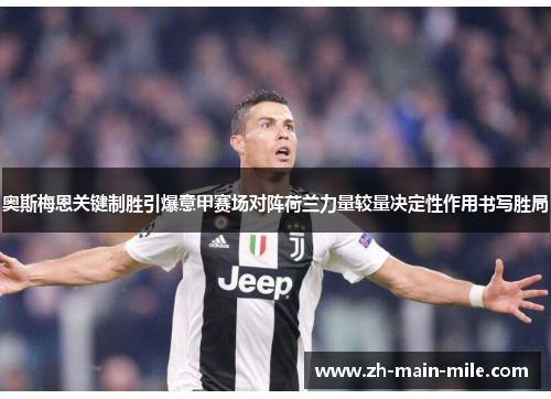 奥斯梅恩关键制胜引爆意甲赛场对阵荷兰力量较量决定性作用书写胜局