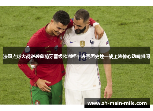 法国点球大战逆袭葡萄牙晋级欧洲杯半决赛历史性一战上演惊心动魄瞬间