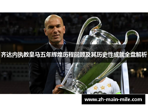 齐达内执教皇马五年辉煌历程回顾及其历史性成就全盘解析