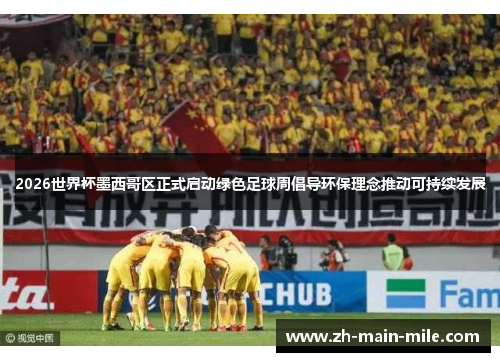 2026世界杯墨西哥区正式启动绿色足球周倡导环保理念推动可持续发展