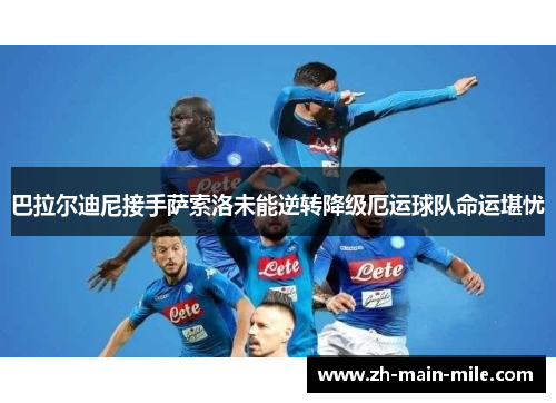 巴拉尔迪尼接手萨索洛未能逆转降级厄运球队命运堪忧