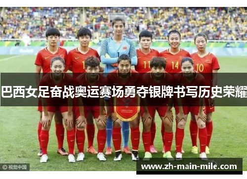 巴西女足奋战奥运赛场勇夺银牌书写历史荣耀