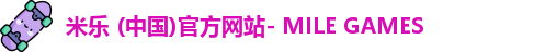 米乐 (中国)官方网站- MILE GAMES